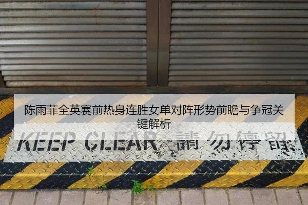 陈雨菲全英赛前热身连胜女单对阵形势前瞻与争冠关键解析