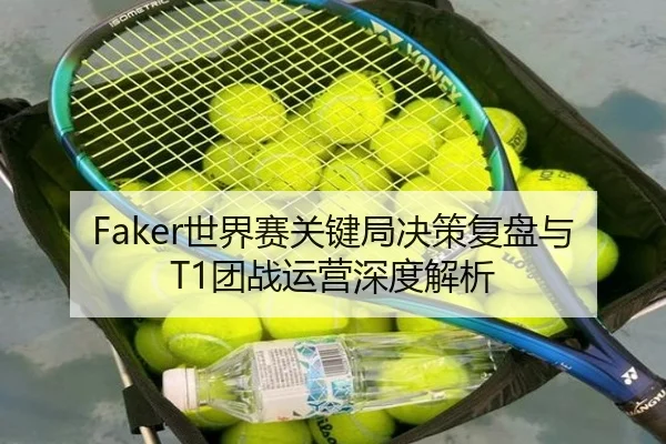 Faker世界赛关键局决策复盘与T1团战运营深度解析