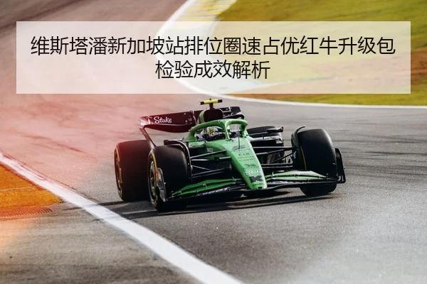 维斯塔潘新加坡站排位圈速占优红牛升级包检验成效解析